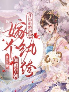 开局退婚初恋,嫁个纨绔颠覆皇朝txt