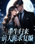 重生归来，前夫跪求复婚