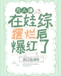 万人嫌在娃综摆烂后爆红了,作者月喜兔